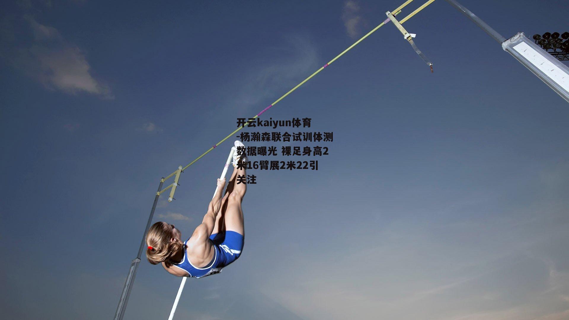 杨瀚森联合试训体测数据曝光 裸足身高2米16臂展2米22引关注