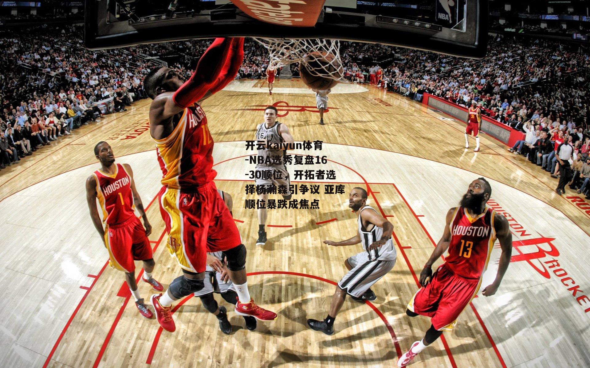 NBA选秀复盘16-30顺位，开拓者选择杨瀚森引争议 亚库顺位暴跌成焦点