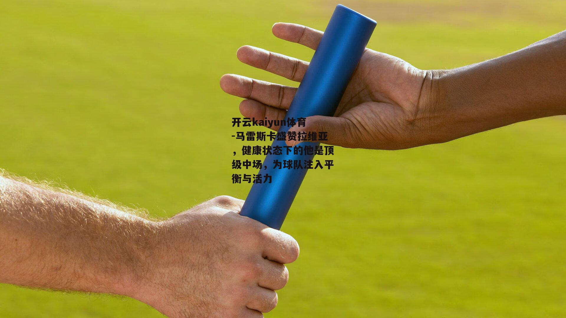 马雷斯卡盛赞拉维亚，健康状态下的他是顶级中场，为球队注入平衡与活力