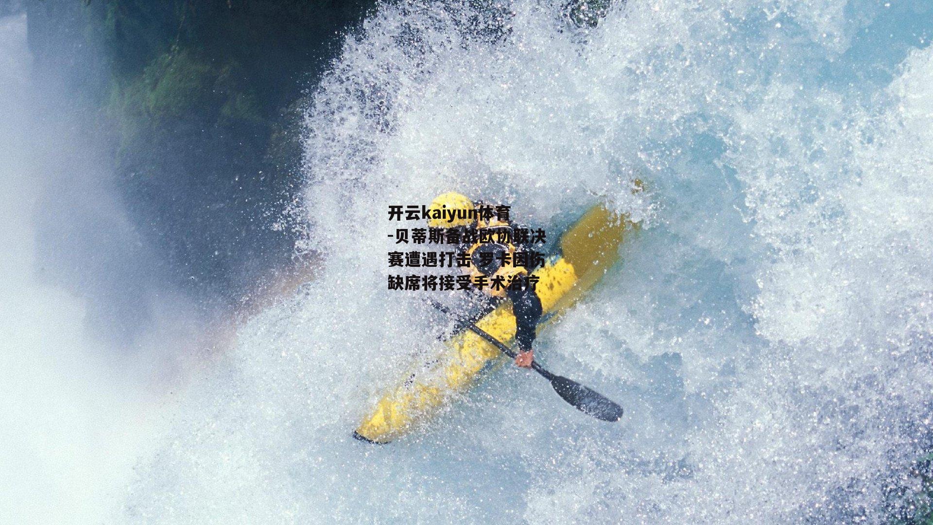 贝蒂斯备战欧协联决赛遭遇打击 罗卡因伤缺席将接受手术治疗