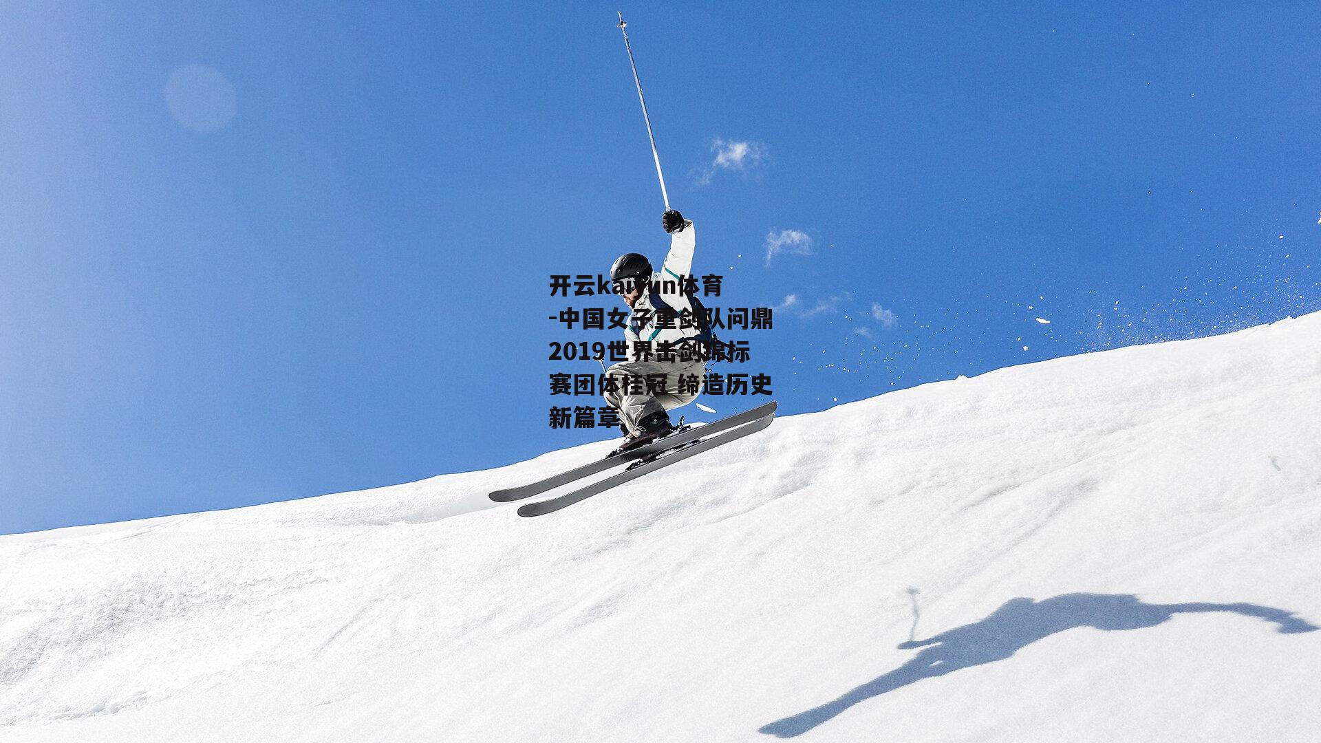 中国女子重剑队问鼎2019世界击剑锦标赛团体桂冠 缔造历史新篇章